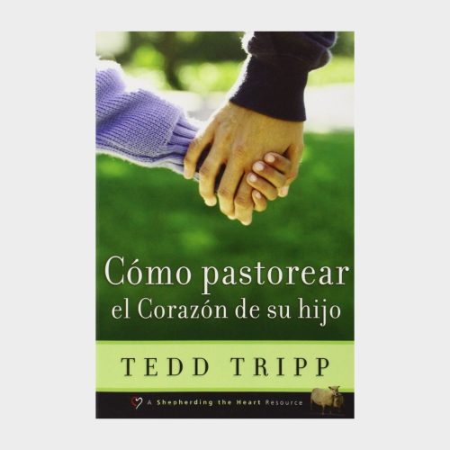 Cómo Pastorear El Corazón De Tu Hijo — Tedd Tripp